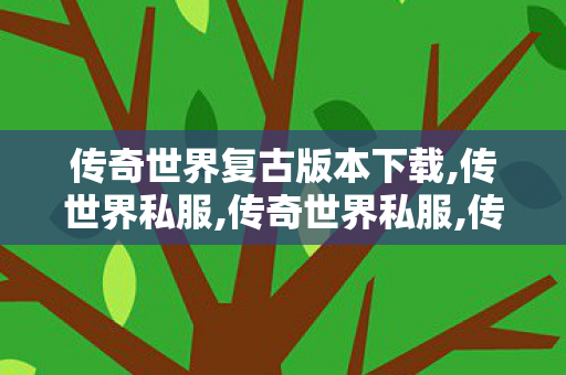传奇世界复古版本下载,传世界私服,传奇世界私服,传世sf网站,传世界私服