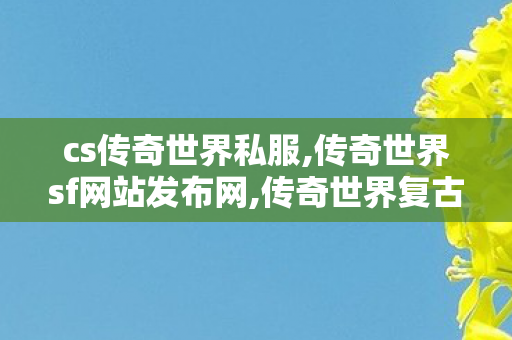 cs传奇世界私服,传奇世界sf网站发布网,传奇世界复古,传奇世界sf网站发布网
