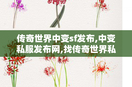 传奇世界中变sf发布,中变私服发布网,找传奇世界私服发布网,中变私服发布网