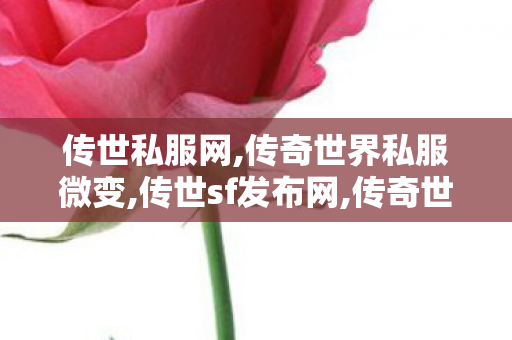 传世私服网,传奇世界私服微变,传世sf发布网,传奇世界私服微变