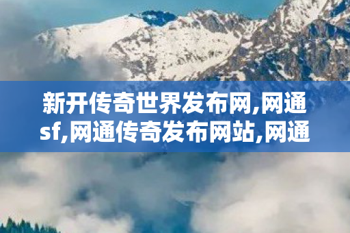 新开传奇世界发布网,网通sf,网通传奇发布网站,网通sf