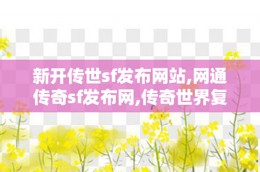 新开传世sf发布网站,网通传奇sf发布网,传奇世界复古版,网通传奇sf发布网