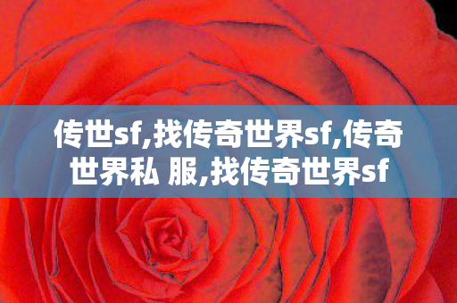 传世sf,找传奇世界sf,传奇世界私 服,找传奇世界sf