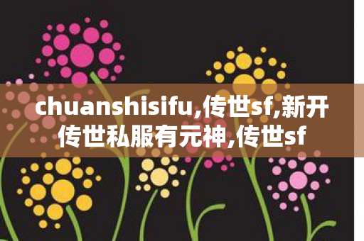 chuanshisifu,传世sf,新开传世私服有元神,传世sf