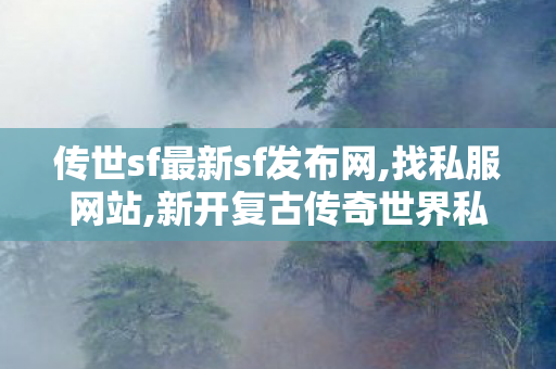 传世sf最新sf发布网,找私服网站,新开复古传奇世界私服,找私服网站