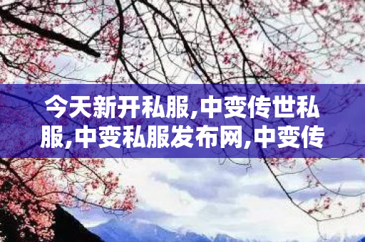 今天新开私服,中变传世私服,中变私服发布网,中变传世私服