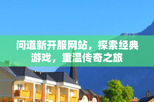 问道新开服网站，探索经典游戏，重温传奇之旅