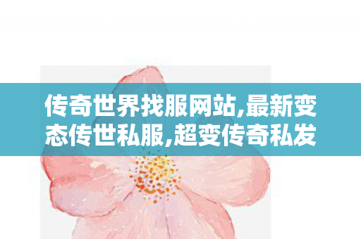 传奇世界找服网站,最新变态传世私服,超变传奇私发服网,最新变态传世私服