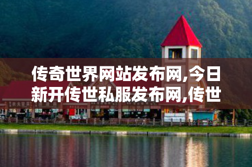 传奇世界网站发布网,今日新开传世私服发布网,传世sf平台,今日新开传世私服发布网