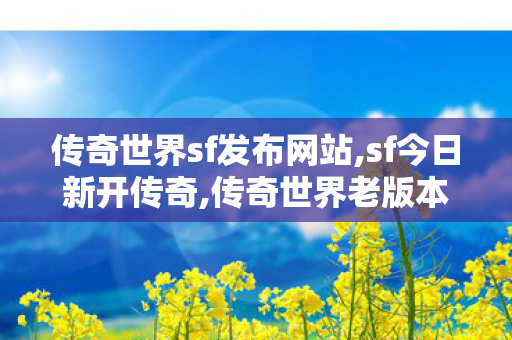 传奇世界sf发布网站,sf今日新开传奇,传奇世界老版本客户端,sf今日新开传奇