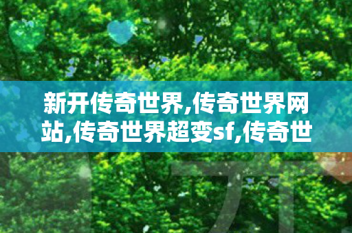 新开传奇世界,传奇世界网站,传奇世界超变sf,传奇世界网站