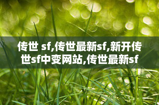 传世 sf,传世最新sf,新开传世sf中变网站,传世最新sf