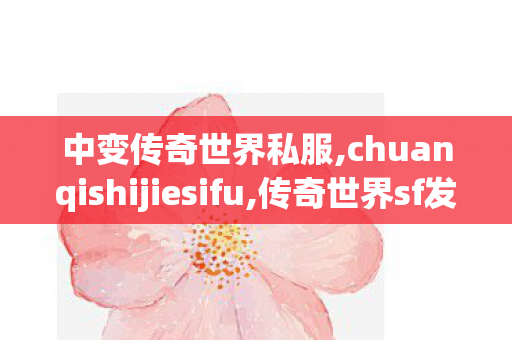 中变传奇世界私服,chuanqishijiesifu,传奇世界sf发布网站,chuanqishijiesifu