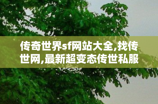 传奇世界sf网站大全,找传世网,最新超变态传世私服,找传世网