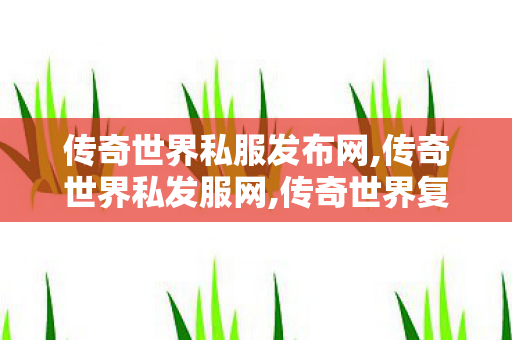 传奇世界私服发布网,传奇世界私发服网,传奇世界复古无元神,传奇世界私发服网
