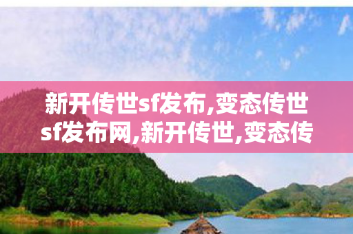 新开传世sf发布,变态传世sf发布网,新开传世,变态传世sf发布网