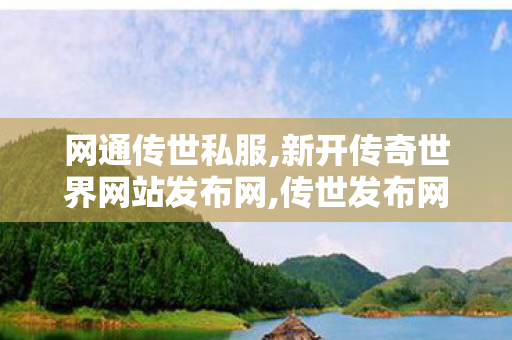 网通传世私服,新开传奇世界网站发布网,传世发布网,新开传奇世界网站发布网