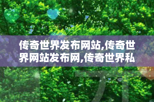 传奇世界发布网站,传奇世界网站发布网,传奇世界私服新开,传奇世界网站发布网