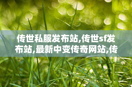 传世私服发布站,传世sf发布站,最新中变传奇网站,传世sf发布站