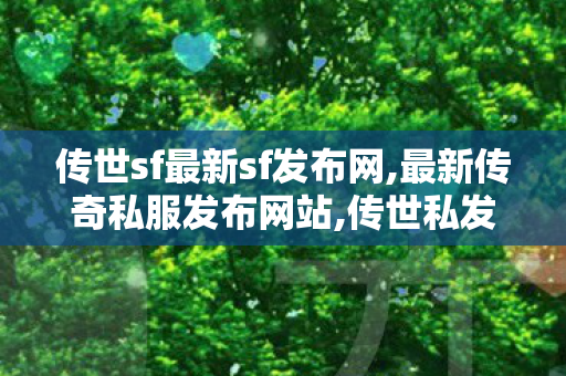 传世sf最新sf发布网,最新传奇私服发布网站,传世私发服网sf,最新传奇私服发布网站