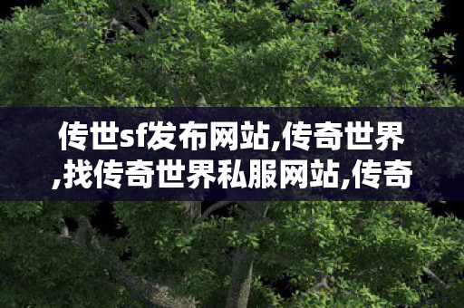 传世sf发布网站,传奇世界,找传奇世界私服网站,传奇世界