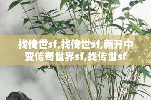 找传世sf,找传世sf,新开中变传奇世界sf,找传世sf