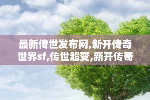 最新传世发布网,新开传奇世界sf,传世超变,新开传奇世界sf