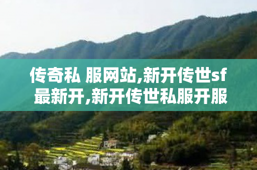 传奇私 服网站,新开传世sf 最新开,新开传世私服开服表,新开传世sf 最新开