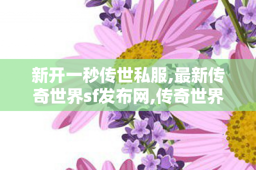 新开一秒传世私服,最新传奇世界sf发布网,传奇世界私服发布网,最新传奇世界sf发布网
