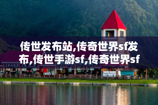 传世发布站,传奇世界sf发布,传世手游sf,传奇世界sf发布