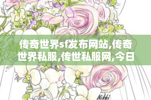 传奇世界sf发布网站,传奇世界私服,传世私服网,今日新开传奇世界sf发布网站,传奇世界私服,传世私服网