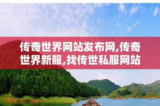 传奇世界网站发布网,传奇世界新服,找传世私服网站,传奇世界新服