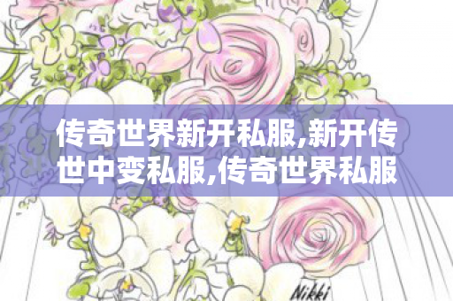 传奇世界新开私服,新开传世中变私服,传奇世界私服贴吧,新开传世中变私服