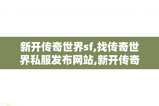 新开传奇世界sf,找传奇世界私服发布网站,新开传奇私服发布网站,找传奇世界私服发布网站