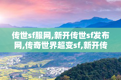 传世sf服网,新开传世sf发布网,传奇世界超变sf,新开传世sf发布网