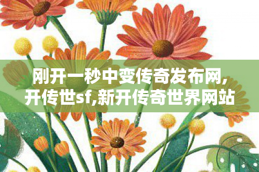 刚开一秒中变传奇发布网,开传世sf,新开传奇世界网站刚开一秒,开传世sf