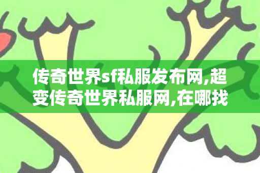 传奇世界sf私服发布网,超变传奇世界私服网,在哪找传奇私服,超变传奇世界私服网