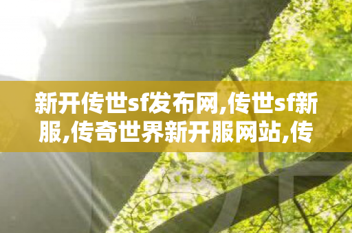 新开传世sf发布网,传世sf新服,传奇世界新开服网站,传世sf新服