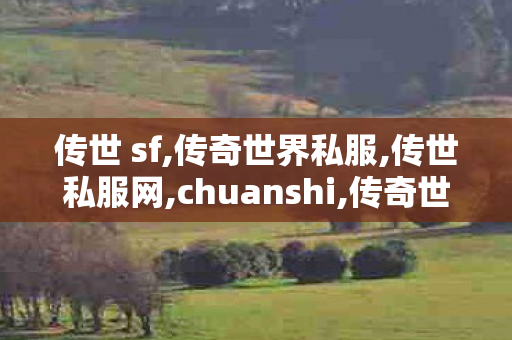传世 sf,传奇世界私服,传世私服网,chuanshi,传奇世界私服,传世私服网