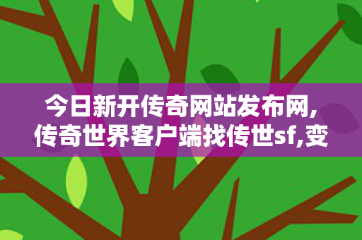 今日新开传奇网站发布网,传奇世界客户端	找传世sf,变态传奇私发服网sf,传奇世界客户端	找传世sf
