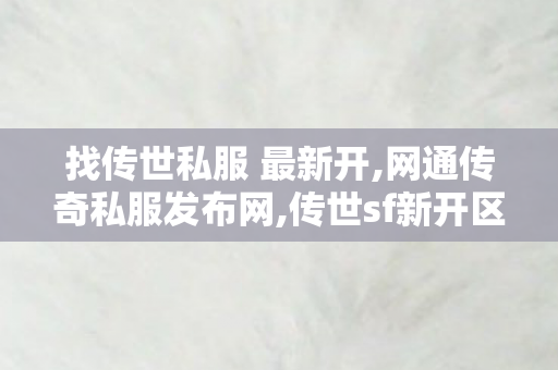 找传世私服 最新开,网通传奇私服发布网,传世sf新开区,网通传奇私服发布网