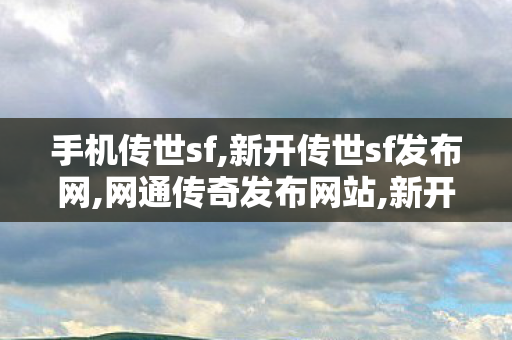 手机传世sf,新开传世sf发布网,网通传奇发布网站,新开传世sf发布网