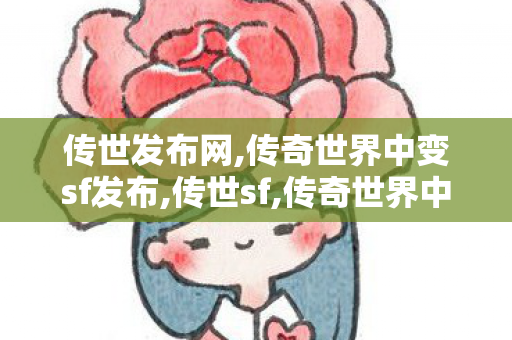 传世发布网,传奇世界中变sf发布,传世sf,传奇世界中变sf发布
