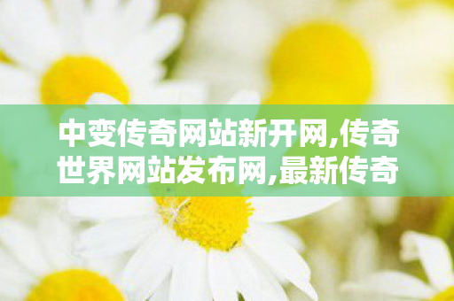 中变传奇网站新开网,传奇世界网站发布网,最新传奇世界sf发布网,传奇世界网站发布网