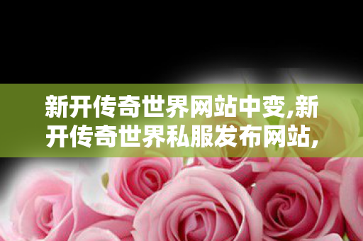 新开传奇世界网站中变,新开传奇世界私服发布网站,网通传奇网,新开传奇世界私服发布网站