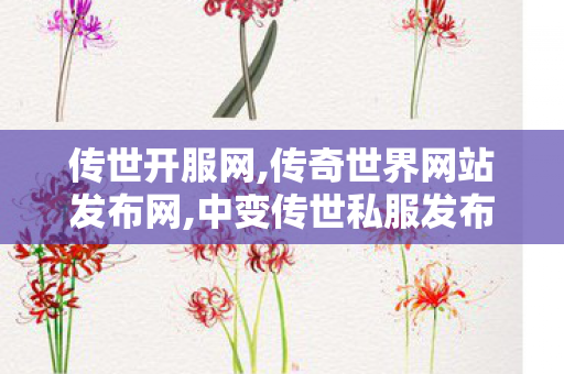 传世开服网,传奇世界网站发布网,中变传世私服发布网,传奇世界网站发布网