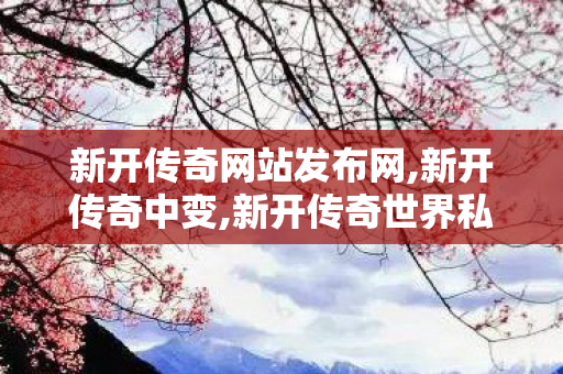 新开传奇网站发布网,新开传奇中变,新开传奇世界私服sf,新开传奇中变