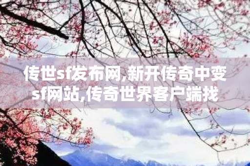 传世sf发布网,新开传奇中变sf网站,传奇世界客户端	找传世sf,新开传奇中变sf网站