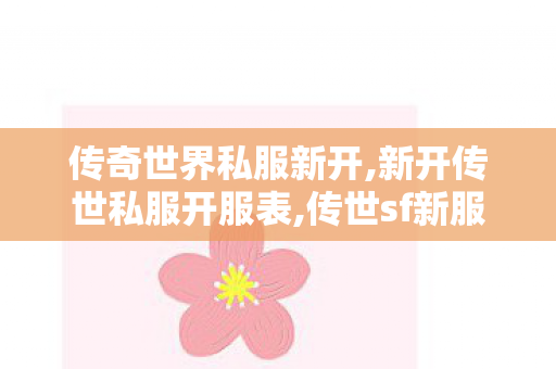 传奇世界私服新开,新开传世私服开服表,传世sf新服网发布网,新开传世私服开服表