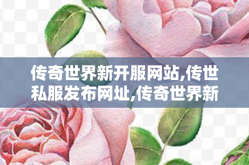 传奇世界新开服网站,传世私服发布网址,传奇世界新开中变sf,传世私服发布网址